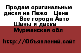 Продам оригинальные диски на Пежо › Цена ­ 6 000 - Все города Авто » Шины и диски   . Мурманская обл.